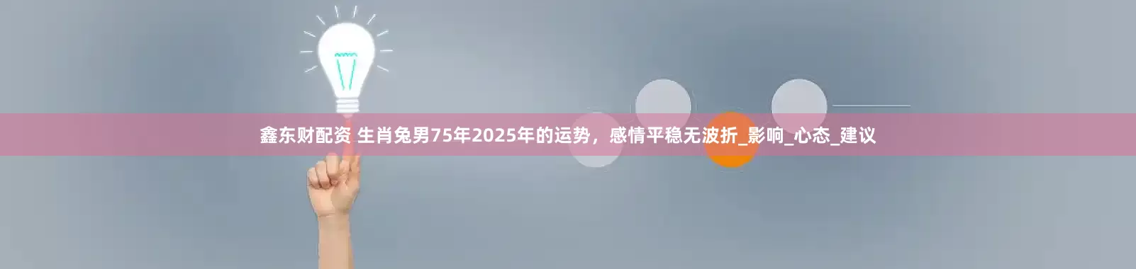 鑫东财配资 生肖兔男75年2025年的运势，感情平稳无波折_影响_心态_建议