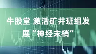 牛股堂 激活矿井班组发展“神经末梢”