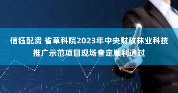 信钰配资 省草科院2023年中央财政林业科技推广示范项目现场查定顺利通过