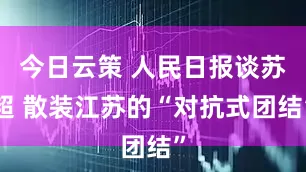 今日云策 人民日报谈苏超 散装江苏的“对抗式团结”