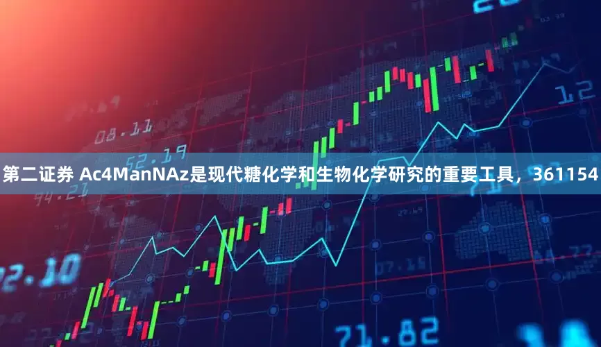 第二证券 Ac4ManNAz是现代糖化学和生物化学研究的重要工具，361154