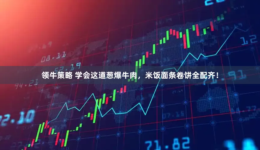 领牛策略 学会这道葱爆牛肉，米饭面条卷饼全配齐！