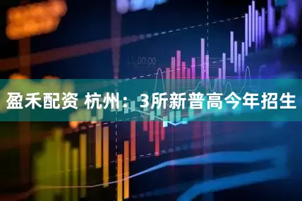 盈禾配资 杭州：3所新普高今年招生